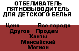 ОТБЕЛИВАТЕЛЬ-ПЯТНОВЫВОДИТЕЛЬ ДЛЯ ДЕТСКОГО БЕЛЬЯ › Цена ­ 190 - Все города Другое » Продам   . Ханты-Мансийский,Мегион г.